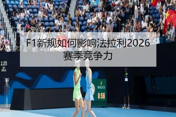 F1新规如何影响法拉利2026赛季竞争力